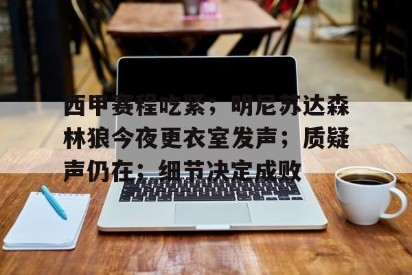 关于西甲赛程吃紧；明尼苏达森林狼今夜更衣室发声；质疑声仍在；细节决定成败的信息-半岛体育