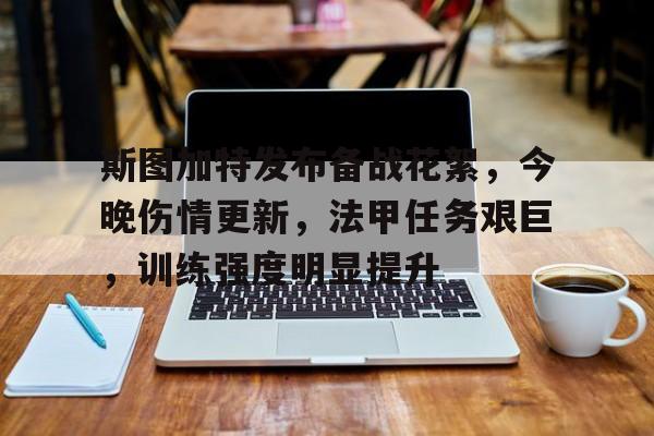 关于斯图加特发布备战花絮，今晚伤情更新，法甲任务艰巨，训练强度明显提升的信息-XingKong Sports
