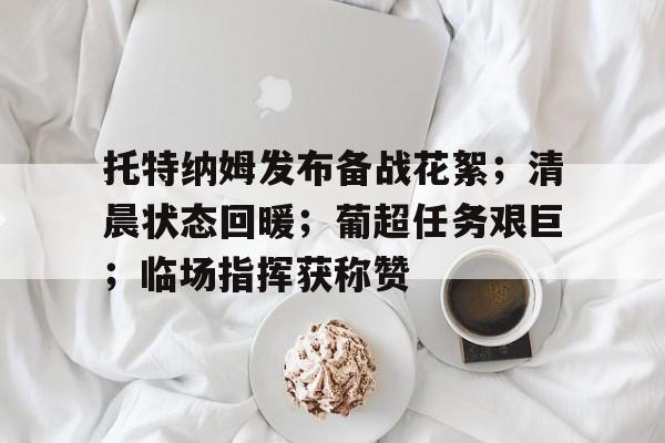 托特纳姆发布备战花絮；清晨状态回暖；葡超任务艰巨；临场指挥获称赞的简单介绍